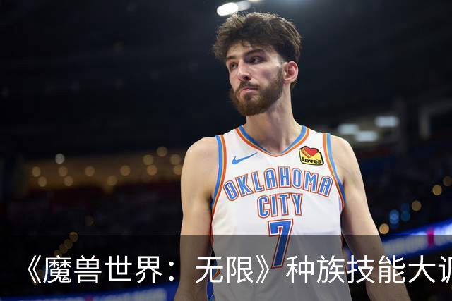 《魔兽世界：无限》种族技能大调：亡灵、兽人招牌砍废，人类加强