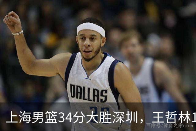 上海男篮34分大胜深圳，王哲林14+18古德温22+6+9，拉塞尔21+4+5
