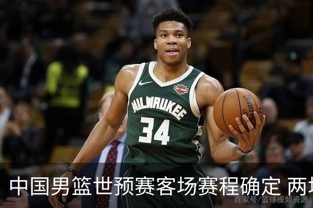 中国男篮世预赛客场赛程确定 两场比赛均在凌晨开球