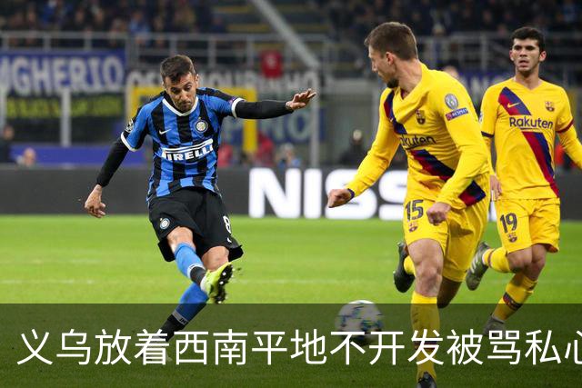 义乌放着西南平地不开发被骂私心重！内行拆穿：不是不想是真不敢