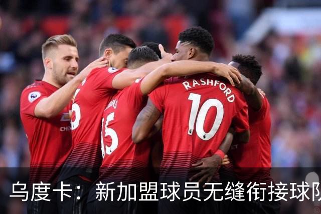 乌度卡：新加盟球员无缝衔接球队 他们解决了很多我们欠缺的需求