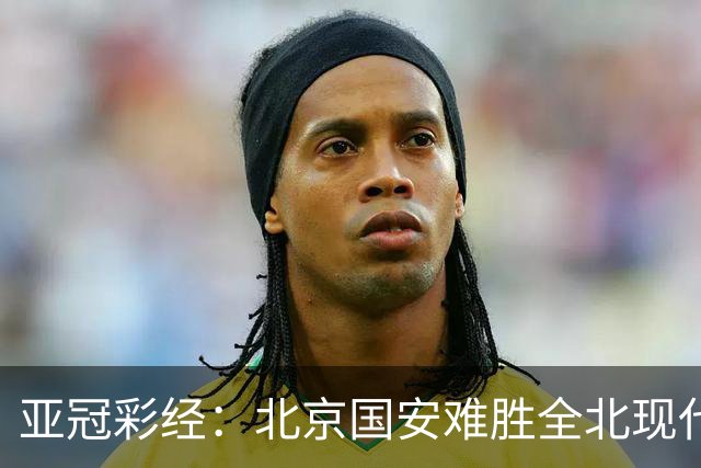 亚冠彩经：北京国安难胜全北现代
