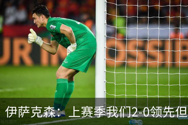 伊萨克森：上赛季我们2-0领先但被扳平，今天的胜利至关重要