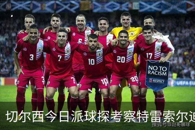 切尔西今日派球探考察特雷索尔迪，曼城或加入争夺