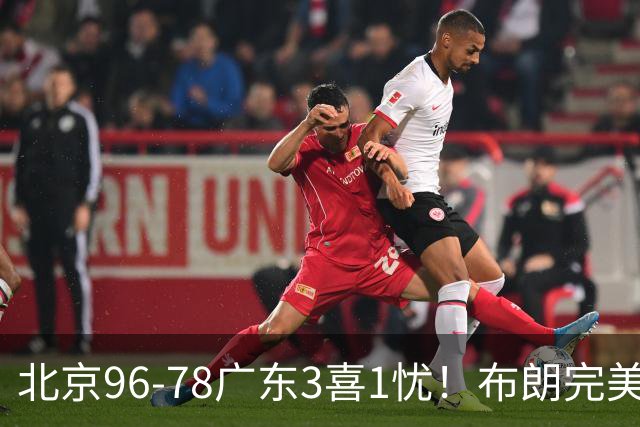 北京96-78广东3喜1忧！布朗完美融入，赵睿回暖，沃特斯该放弃了