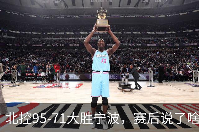 北控95-71大胜宁波，赛后说了啥？哈里斯+廖三宁太谦逊了！