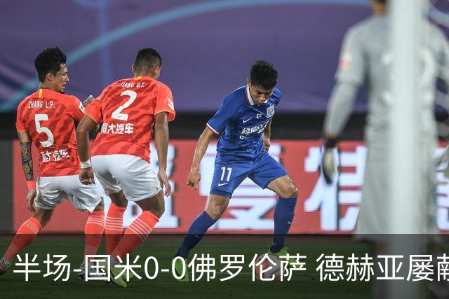 半场-国米0-0佛罗伦萨 德赫亚屡献神扑图拉姆、皮奥造险
