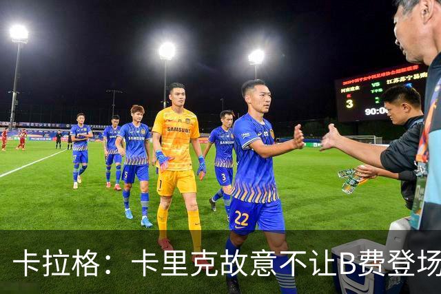 卡拉格：卡里克故意不让B费登场，可能是想让他在球迷面前难堪