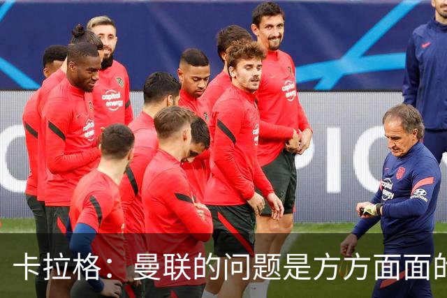 卡拉格：曼联的问题是方方面面的，看来又要有一位主教练下课了