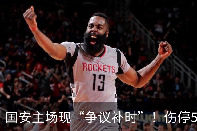 国安主场现“争议补时”！伤停5分钟，补时2分钟，遭跟队记者质疑