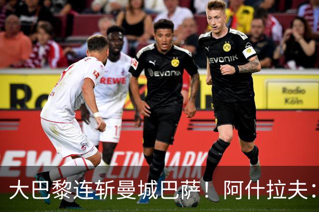 大巴黎连斩曼城巴萨！阿什拉夫：冲击欧冠三连冠，我们是最强的！