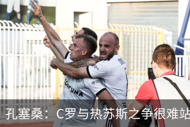 孔塞桑：C罗与热苏斯之争很难站队，这是一个敏感话题