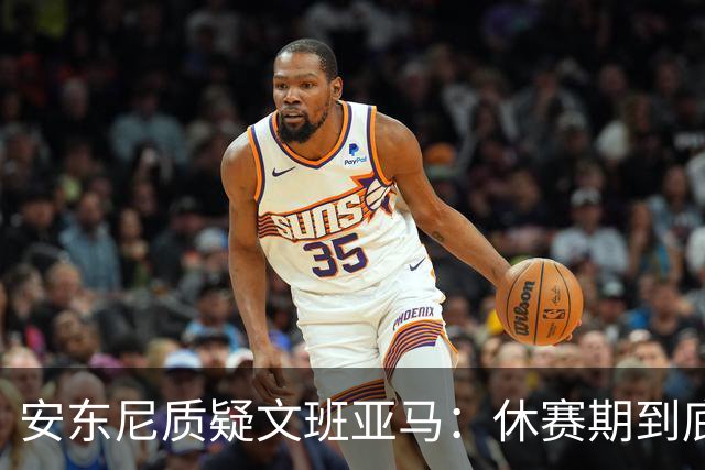 安东尼质疑文班亚马：休赛期到底练了啥？没看到技术有进步
