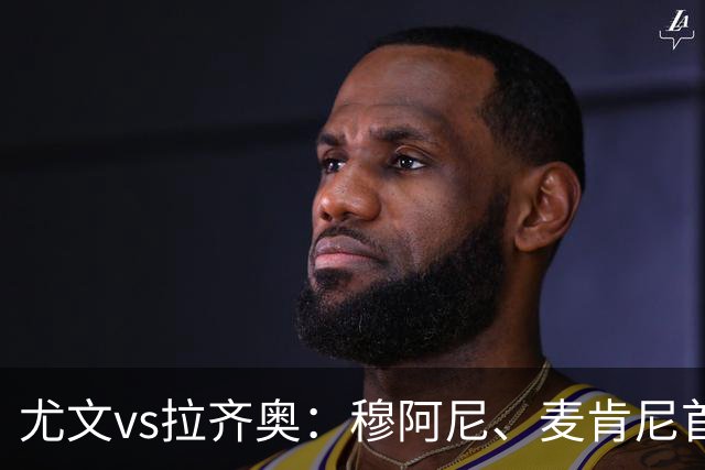 尤文vs拉齐奥：穆阿尼、麦肯尼首发，弗拉泰西、扎卡尼出战