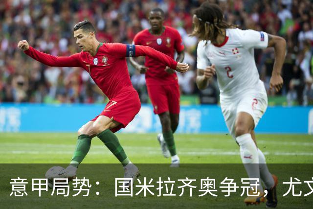意甲局势：国米拉齐奥争冠，尤文第八成笑柄