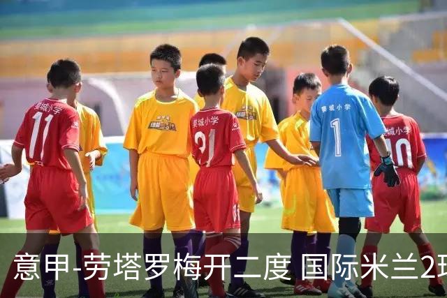 意甲-劳塔罗梅开二度 国际米兰2球落后4-2逆转胜
