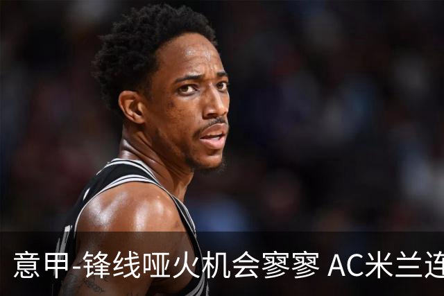 意甲-锋线哑火机会寥寥 AC米兰连平暂以2分领跑