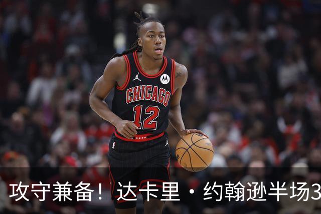 攻守兼备！达卡里·约翰逊半场3中2拿7分8板4断1帽 正负值+12