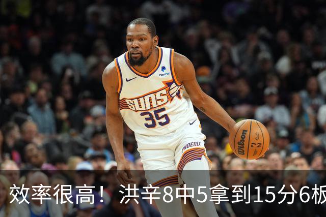 效率很高！洪辛8中5拿到15分6板 三分6中4