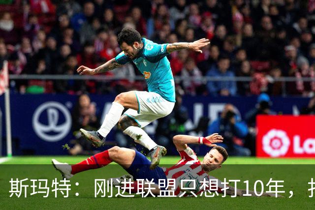 斯玛特：刚进联盟只想打10年，打到第13季是恩赐