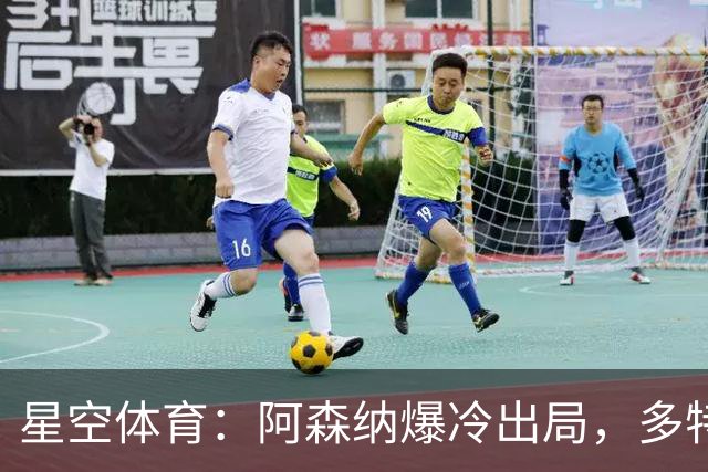 星空体育：阿森纳爆冷出局，多特绝杀晋级，拉齐奥登顶意甲