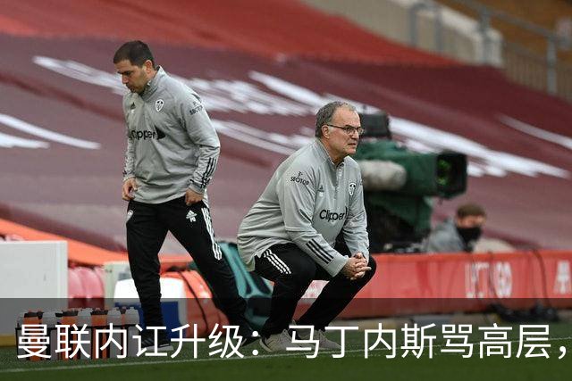 曼联内讧升级：马丁内斯骂高层，B费推责教练组