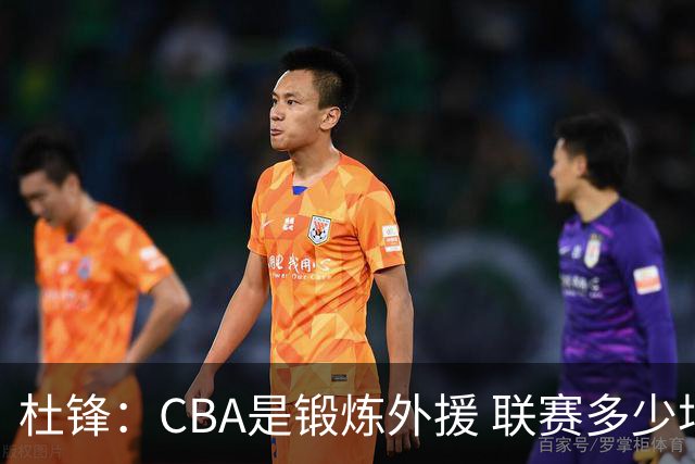 杜锋：CBA是锻炼外援 联赛多少场也没用 国家队后卫支配球机会很小