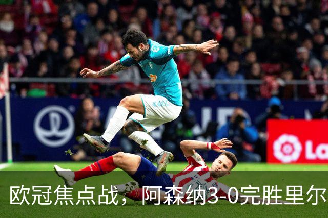 欧冠焦点战，阿森纳3-0完胜里尔。