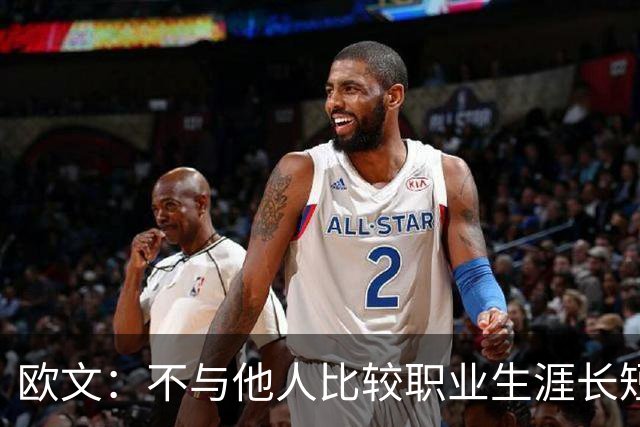 欧文：不与他人比较职业生涯长短，篮球的乐趣不只在赛场