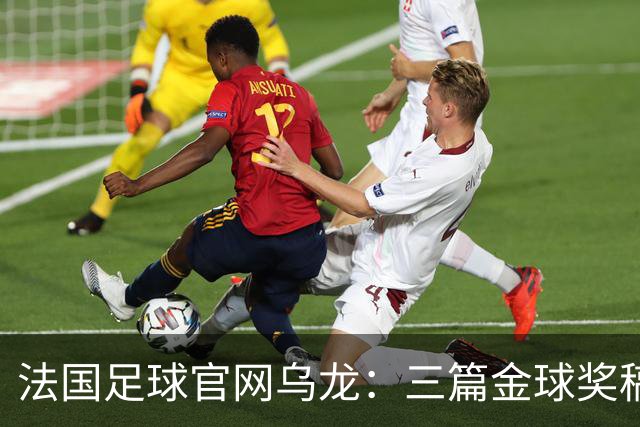 法国足球官网乌龙：三篇金球奖稿同现揭秘幕后