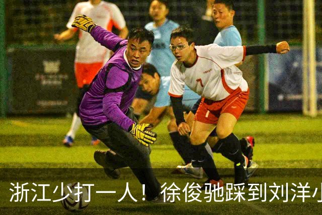 浙江少打一人！徐俊驰踩到刘洋小腿，VAR介入后将其直红罚下