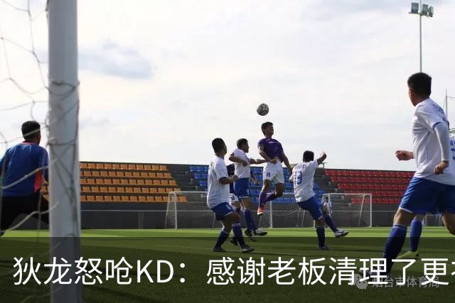 狄龙怒呛KD：感谢老板清理了更衣室里的那些恶臭