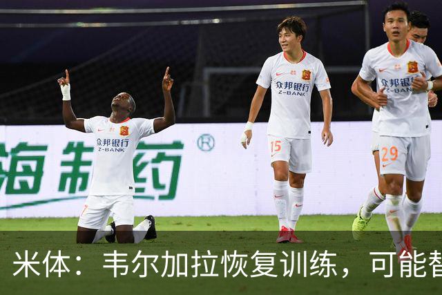 米体：韦尔加拉恢复训练，可能替补战罗马