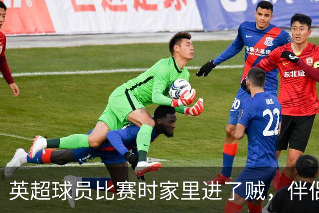 英超球员比赛时家里进了贼，伴侣公开征集线索，还表示愿提供酬金