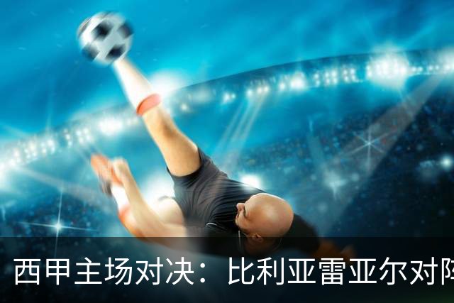 西甲主场对决：比利亚雷亚尔对阵埃尔切前瞻