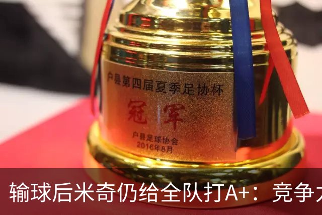 输球后米奇仍给全队打A+：竞争力和努力程度都是顶级