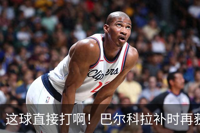 这球直接打啊！巴尔科拉补时再获单刀，犹豫太久分球最终被抢断