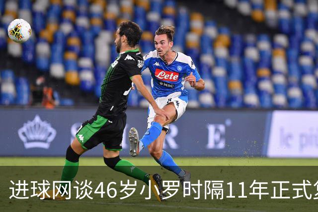 进球网谈46岁小罗时隔11年正式复出：足坛奇观即将上演