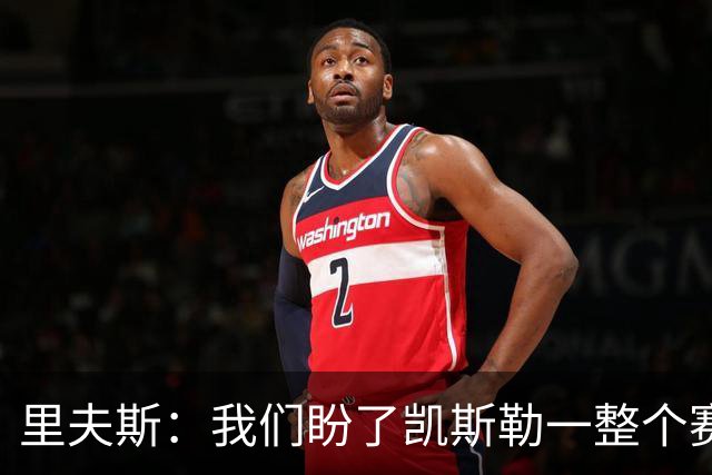 里夫斯：我们盼了凯斯勒一整个赛季 他总是主动去防对面最强球员