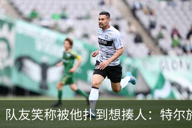 队友笑称被他扑到想揍人：特尔施特根13场丢19球