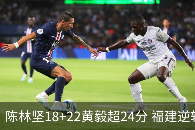 陈林坚18+22黄毅超24分 福建逆转吉林结束连败