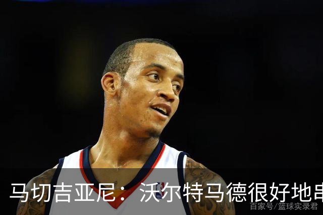 马切吉亚尼：沃尔特马德很好地串联了球队，但在传球方面不够好