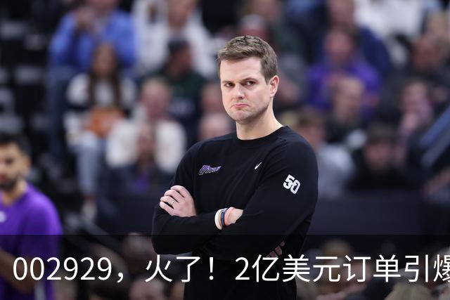 002929，火了！2亿美元订单引爆三连板，两家机构“快进快出”