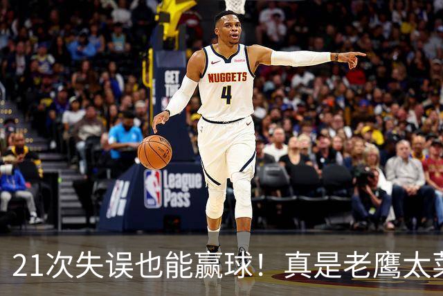 21次失误也能赢球！真是老鹰太菜了吗？火箭是凭什么做到的？