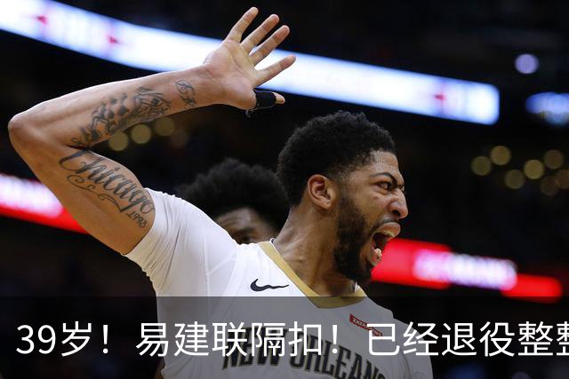 39岁！易建联隔扣！已经退役整整三年时间