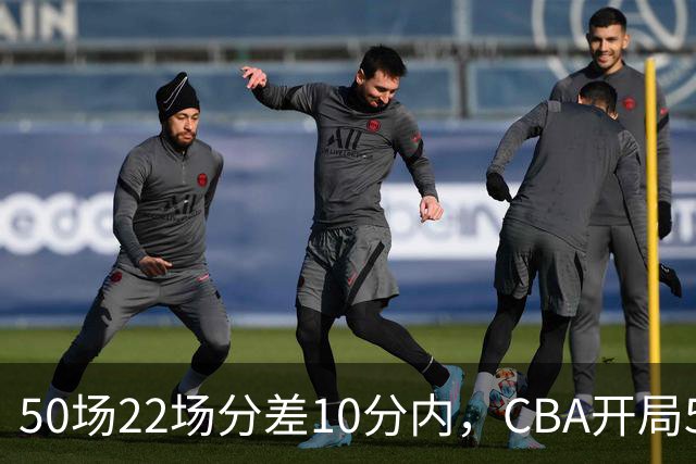 50场22场分差10分内，CBA开局5轮有多胶着