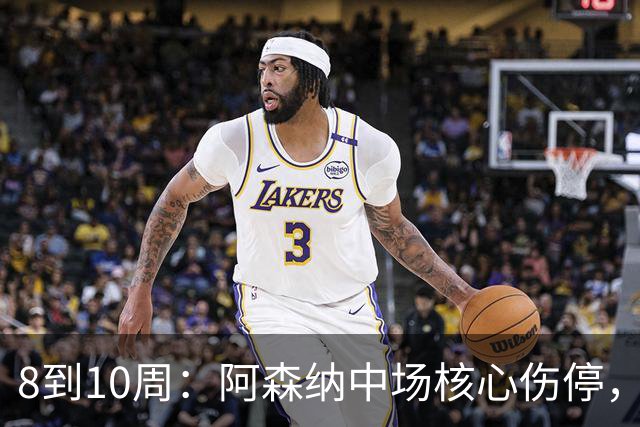 8到10周：阿森纳中场核心伤停，2026年基本报销