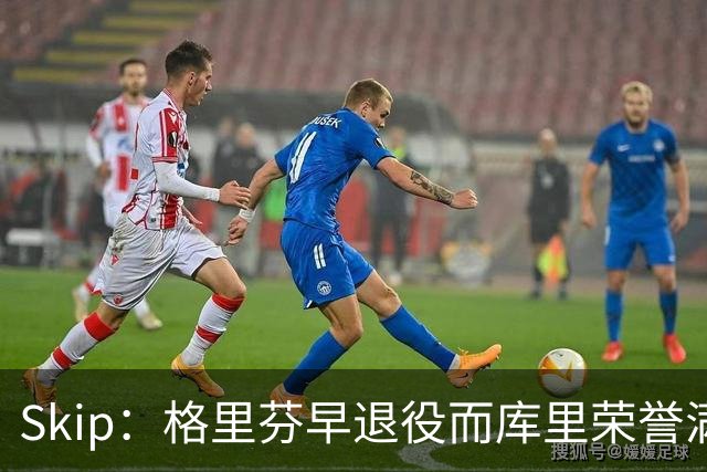 Skip：格里芬早退役而库里荣誉满身 重选新秀必选库里当状元