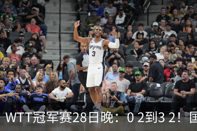 WTT冠军赛28日晚：0 2到3 2！国乒名将让2追3，淘汰韩国名将，晋级16强